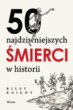 Okładka - 50 najdziwniejszych śmierci w historii - Riley Knight
