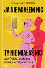 Okładka - Ja nie miałem nic, ty nie miałaś nic. Jak Polska stała się nową ziemią obiecaną - Sławomir Sochaj