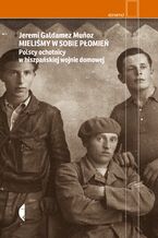 Okładka - Mieliśmy w sobie płomień. Polscy ochotnicy w hiszpańskiej wojnie domowej - Jeremi Galdamez-Muoz