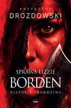 Okładka - Sprawa Lizzie Borden. Historia prawdziwa - Krzysztof Drozdowski