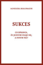 Okładka - Sukces. Co sprawia, że jednym udaje się, a innym nie? - Agnieszka Białomazur