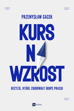 Okładka - Kurs na wzrost. Decyzje, które zbudowały Grupę Pracuj - Przemysław Gacek