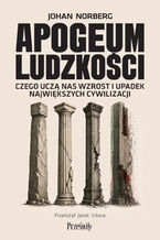 Okładka - Apogeum ludzkości. Czego uczą nas wzrost i upadek największych cywilizacji - Johan Norberg