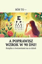 Okładka - Rób to -- a poprawisz wzrok w 90 dni! - Anastasiya Kolendo-Smirnowa