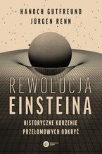 Okładka - Rewolucja Einsteina Historyczne korzenie przełomowych odkryć - Hanoch Gutfreund, Jürgen Renn
