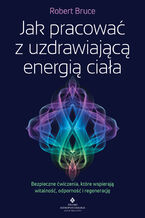 Okładka - Jak pracować z uzdrawiającą energią ciała - Robert Bruce