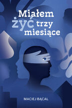 Okładka - Miałem żyć trzy miesiące - Maciej Bącal