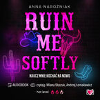 Okładka - Ruin Me Softly Naucz mnie kochać na nowo - Anna Narożniak