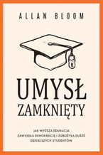 Okładka - Umysł zamknięty. Jak wyższa edukacja zawiodła demokrację i zubożyła dusze dzisiejszych studentów - Allan Bloom