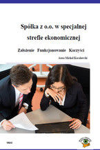 Okładka - Spółka z o.o. w specjalnej strefie ekonomicznej  Założenie   Funkcjonowanie   Korzyści - Michał Koralewski