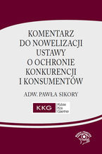 Okładka - Komentarz do nowelizacji ustawy o ochronie konkurencji i konsumentów adw. Pawła Sikory - Paweł Sikora