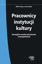 Okładka - Pracownicy instytucji kultury. Szczególne zasady zatrudniania i wynagradzania - Michał Culepa, Joanna Kaleta