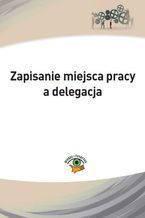 Okładka - Zapisanie miejsca pracy a delegacja - Monika Wacikowska, Marek Rotkiewicz