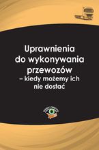 Okładka - Uprawnienia do wykonywania przewozów - kiedy możemy ich nie dostać - Ewa Matejczyk