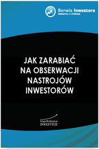 Okładka - Jak zarabiać na obserwacji nastrojów inwestorów - Szymon Juszczyk