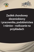 Okładka - Zasiłek chorobowy zleceniobiorcy i pracownika, podobieństwa i różnice - rozliczanie na przykładach - Elżbieta Młynarska-Wełpa