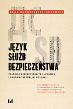 Okładka - Język służb bezpieczeństwa Polskiej Rzeczpospolitej Ludowej i Ludowej Republiki Bułgarii (na podstawie analizy dokumentów archiwalnych dotyczących inwigilacji środowiska inteligenckiego) - Julia Mazurkiewicz-Sułkowska