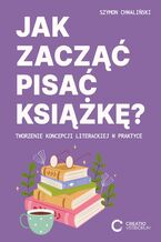Okładka - Jak zacząć pisać książkę? Tworzenie koncepcji literackiej w praktyce - Szymon Chwaliński