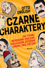 Okładka - Czarne charaktery. Jak tyrani, niepokorne królowe i niesłusznie potępieni zmienili bieg historii - Otto English