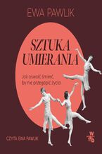 Okładka - Sztuka umierania. Jak oswoić śmierć, by nie przegapić życia - Ewa Pawlik