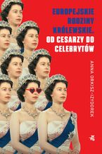 Europejskie rodziny królewskie. Od cesarzy do celebrytów