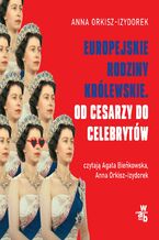 Okładka - Europejskie rodziny królewskie. Od cesarzy do celebrytów - Anna Orkisz-Izydorek