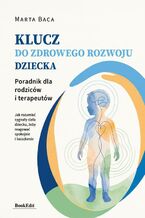 Okładka - Klucz do zdrowego rozwoju dziecka. Poradnik dla rodziców i terapeutów - Marta Baca