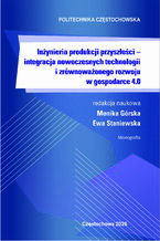 Okładka - Inżynieria produkcji przyszłości – integracja nowoczesnych technologii i zrównoważonego rozwoju w gospodarce 4.0 - Monika Górska, Ewa Staniewska (red.)