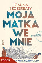 Okładka - Moja matka we mnie. O zranieniach, które można uleczyć. Historie z psychoterapii - Joanna Szczerbaty