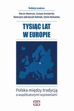 Okładka - TYSIĄC LAT W EUROPIE Polska między tradycją a współczesnymi wyzwaniami - Justyna Arendarska, Katarzyna Jędrzejczyk-Kuliniak, Sylwia Romańska, Marcin Adamczyk