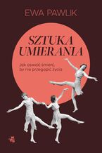 Okładka - Sztuka umierania. Jak oswoić śmierć, by nie przegapić życia - Ewa Pawlik