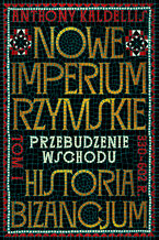 Okładka - Nowe Imperium Rzymskie. Przebudzenie Wschodu. Historia Bizancjum. Tom I - Anthony Kaldellis