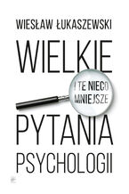 Okładka - Wielkie i te nieco mniejsze pytania psychologii - Wiesław Łukaszewski