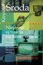 Okładka - Niejasna sytuacja na kontynencie. Prywatny przewodnik po różnych stronach świata - Krzysztof Środa