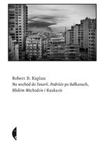 Okładka - Na wschód do Tatarii. Podróże po Bałkanach, Bliskim Wschodzie i Kaukazie - Robert D. Kaplan