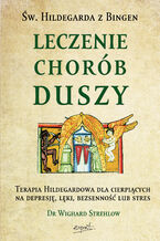 Leczenie chorób duszy. Terapia Hildegardowa dla cierpiących na depresję, lęki, bezsenność lub stres