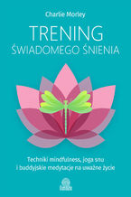 Okładka - Trening świadomego śnienia. Techniki mindfulness, joga snu i buddyjskie medytacje na uważne życie - Charlie Morley