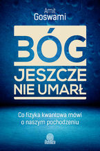 Okładka - Bóg jeszcze nie umarł. Co fizyka kwantowa mówi o naszym pochodzeniu - Amit Goswami