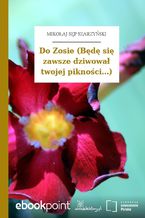 Do Zosie (Będę się zawsze dziwował twojej pikności...)