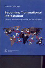 Becoming Transnational Professional Kariery i mobilno polskich elit naukowych