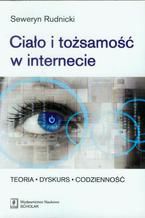 Ciało i tożsamość w internecie. Teoria - Dyskurs - Codzienność