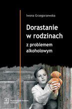 Okładka - Dorastanie w rodzinach z problemem alkoholowym - Iwona Grzegorzewska