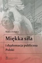 Okładka - Miękka siła i dyplomacja publiczna Polski - Beata Ociepka