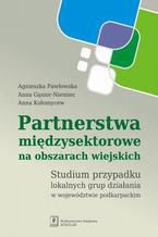 Okładka - Partnerstwa międzysektorowe na obszarach wiejskich. Studium przypadku lokalnych grup działania w województwie podkarpackim - Agnieszka Pawłowska, Anna Gąsior-Niemiec, Anna Kołomycew