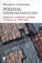 Okładka - Podział postkomunistyczny. Społeczne podstawy polityki w Polsce po 1989 roku - Mirosława Grabowska