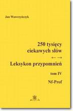 Okładka - 250 tysięcy ciekawych słów. Leksykon przypomnień  Tom  IV (Nf-Prof) - Jan Wawrzyńczyk