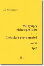 Okładka - 250 tysięcy ciekawych słów. Leksykon przypomnień  Tom  VI (Tp-Ż) - Jan Wawrzyńczyk