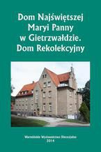 Okładka - Dom Najświętszej Maryi Panny w Gietrzwałdzie. Dom Rekolekcyjny - Krzysztof Bielawny