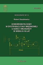 Okładka - Dymorfizm płciowy w dystrybucji siły mięśniowej u dzieci i młodzieży w wieku 8-18 lat - Robert Staszkiewicz