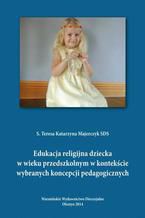 Okadka ksiki Edukacja religijna dziecka w wieku przedszkolnym w kontekcie wybranych koncepcji pedagogicznych